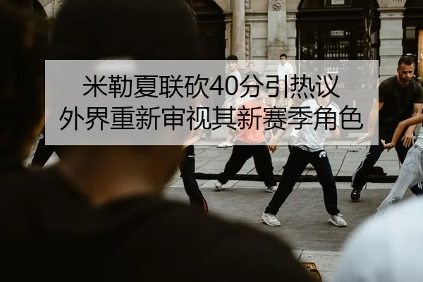 米勒夏联砍40分引热议 外界重新审视其新赛季角色